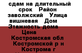 сдам на длительный срок › Район ­ заволжский › Улица ­ вишневая › Дом ­ 3 › Этажность дома ­ 3 › Цена ­ 8 500 - Костромская обл., Костромской р-н, Кострома г. Недвижимость » Квартиры аренда   